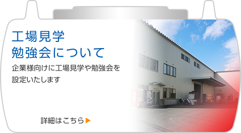 工場見学勉強会について 企業様向けに工場見学や勉強会を設定いたします